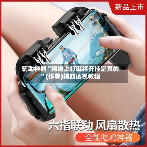 辅助神器“网络上打麻将开挂是真的”(作弊)辅助透视教程
