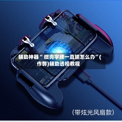辅助神器“ 微壳字牌一直输怎么办”(作弊)辅助透视教程