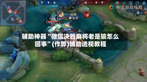 辅助神器“微信决胜麻将老是输怎么回事”(作弊)辅助透视教程