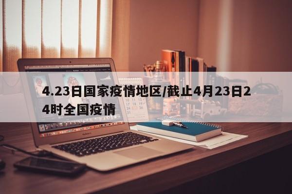 4.23日国家疫情地区/截止4月23日24时全国疫情