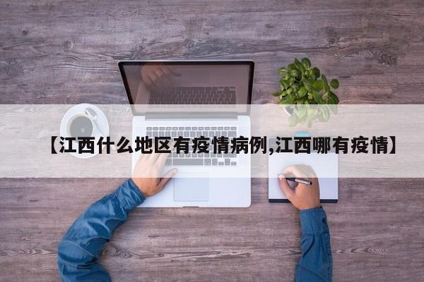 【江西什么地区有疫情病例,江西哪有疫情】