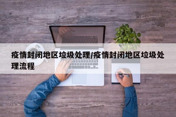 疫情封闭地区垃圾处理/疫情封闭地区垃圾处理流程