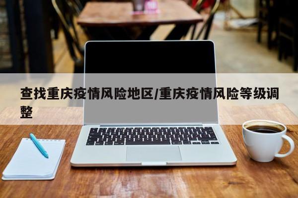 查找重庆疫情风险地区/重庆疫情风险等级调整