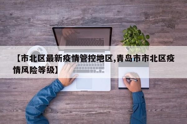 【市北区最新疫情管控地区,青岛市市北区疫情风险等级】