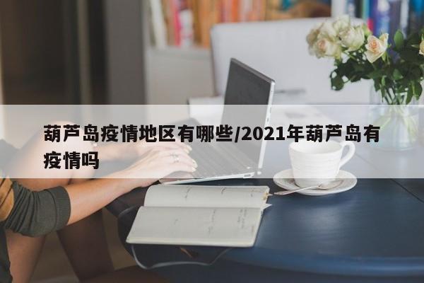 葫芦岛疫情地区有哪些/2021年葫芦岛有疫情吗
