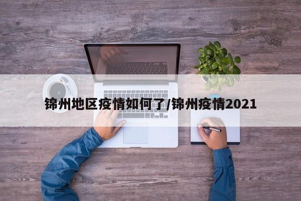 锦州地区疫情如何了/锦州疫情2021