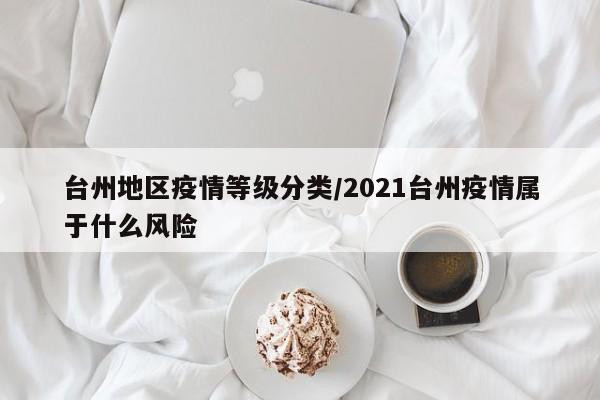 台州地区疫情等级分类/2021台州疫情属于什么风险