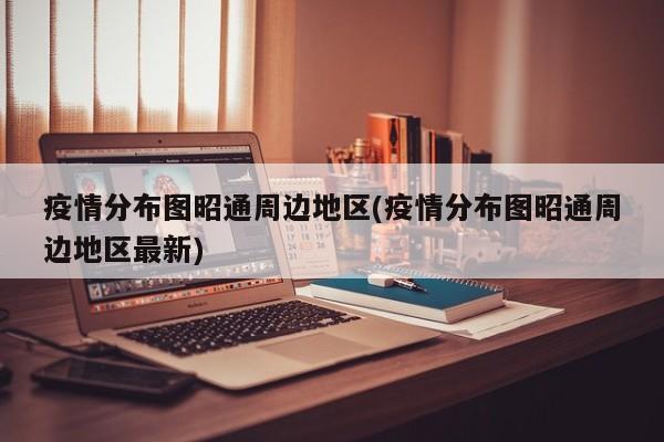 疫情分布图昭通周边地区(疫情分布图昭通周边地区最新)