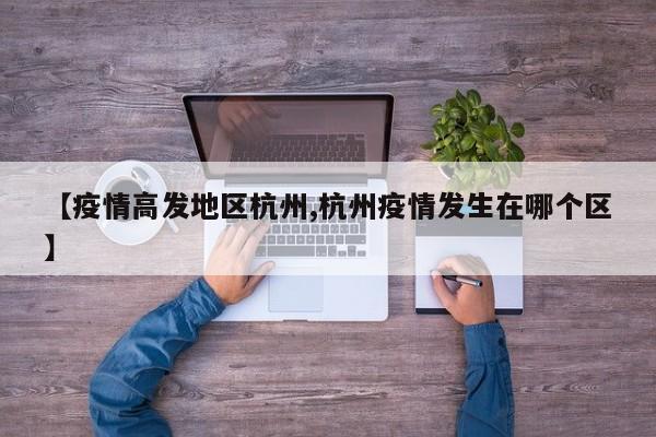 【疫情高发地区杭州,杭州疫情发生在哪个区】