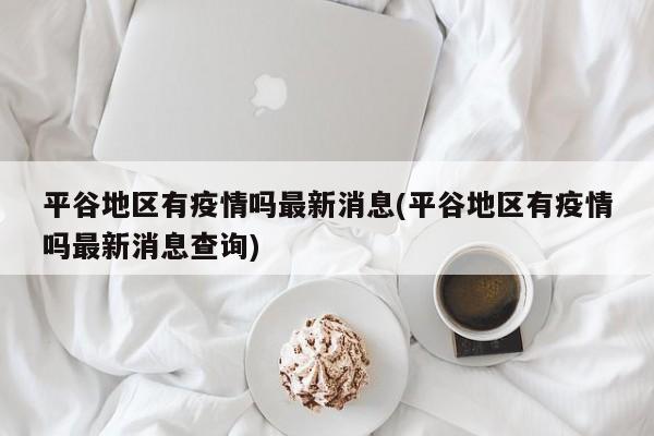 平谷地区有疫情吗最新消息(平谷地区有疫情吗最新消息查询)