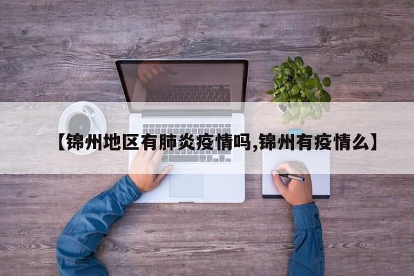 【锦州地区有肺炎疫情吗,锦州有疫情么】