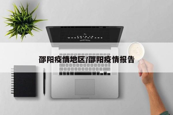 邵阳疫情地区/邵阳疫情报告
