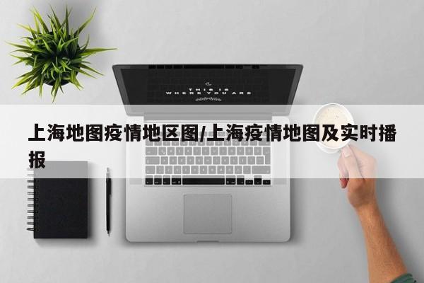 上海地图疫情地区图/上海疫情地图及实时播报