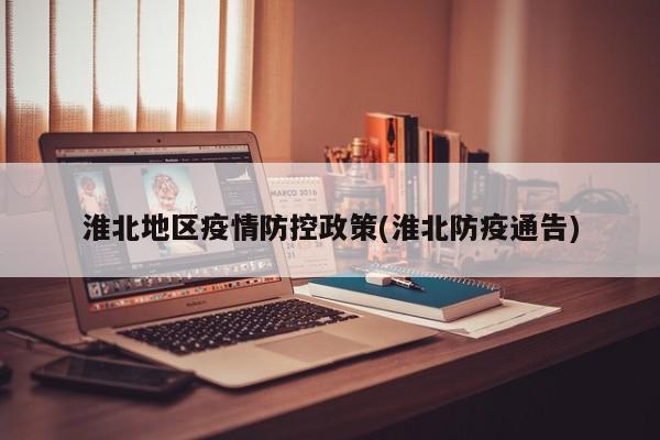 淮北地区疫情防控政策(淮北防疫通告)