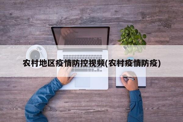 农村地区疫情防控视频(农村疫情防疫)