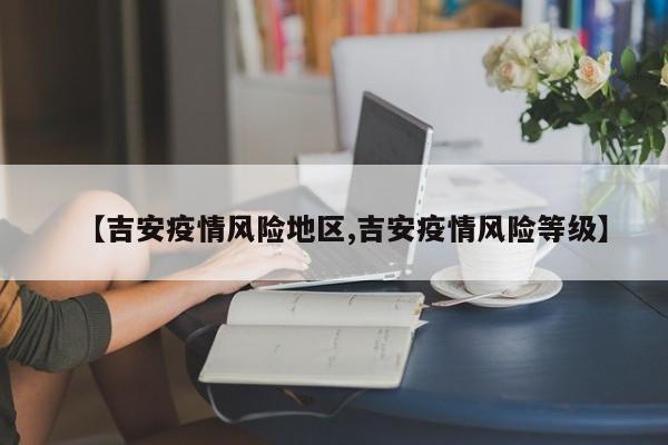 【吉安疫情风险地区,吉安疫情风险等级】