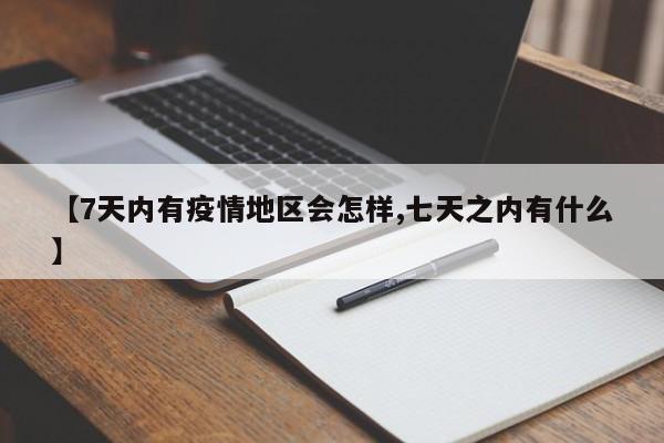 【7天内有疫情地区会怎样,七天之内有什么】
