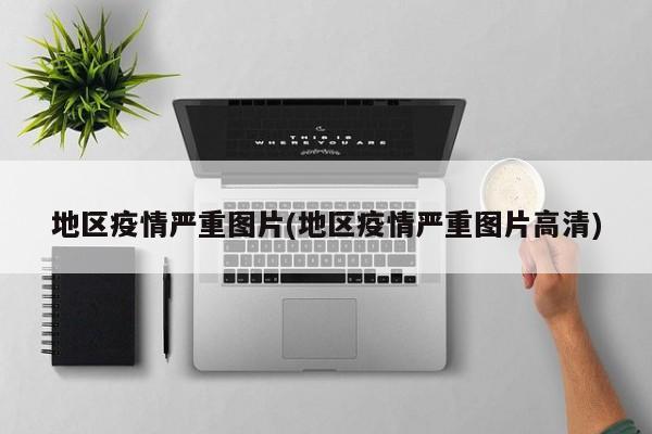地区疫情严重图片(地区疫情严重图片高清)