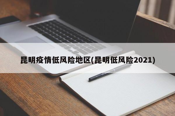 昆明疫情低风险地区(昆明低风险2021)