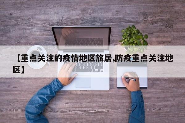 【重点关注的疫情地区旅居,防疫重点关注地区】