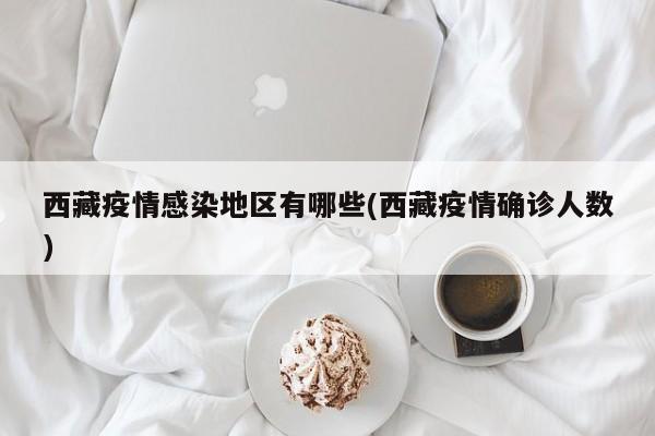 西藏疫情感染地区有哪些(西藏疫情确诊人数)