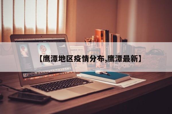 【鹰潭地区疫情分布,鹰潭最新】