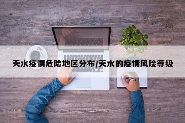 天水疫情危险地区分布/天水的疫情风险等级