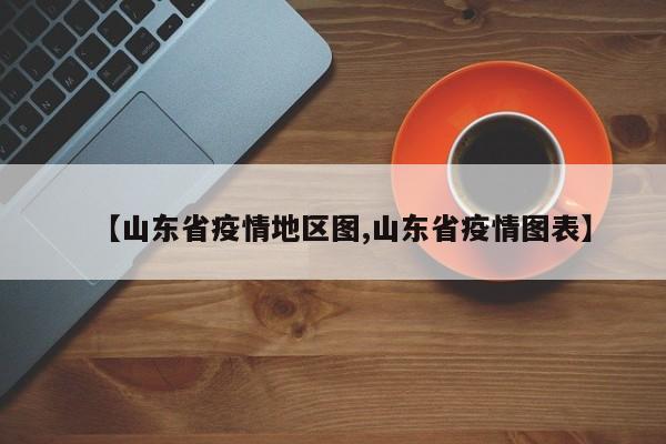 【山东省疫情地区图,山东省疫情图表】