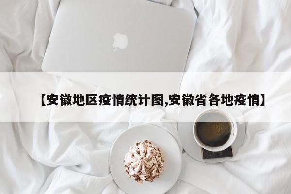 【安徽地区疫情统计图,安徽省各地疫情】