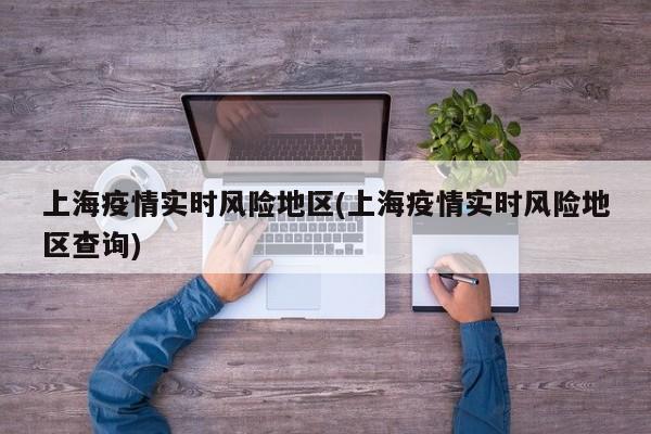 上海疫情实时风险地区(上海疫情实时风险地区查询)