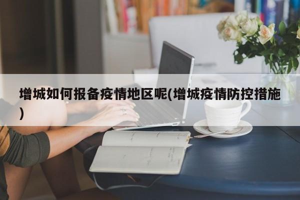 增城如何报备疫情地区呢(增城疫情防控措施)