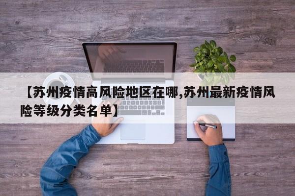 【苏州疫情高风险地区在哪,苏州最新疫情风险等级分类名单】