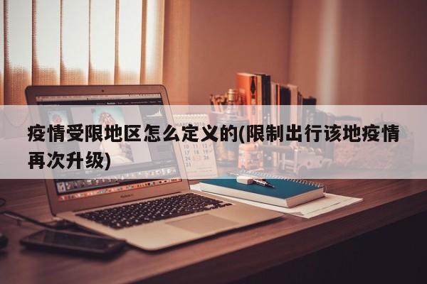 疫情受限地区怎么定义的(限制出行该地疫情再次升级)