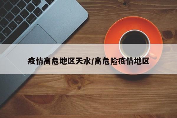 疫情高危地区天水/高危险疫情地区