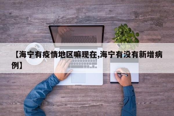 【海宁有疫情地区嘛现在,海宁有没有新增病例】