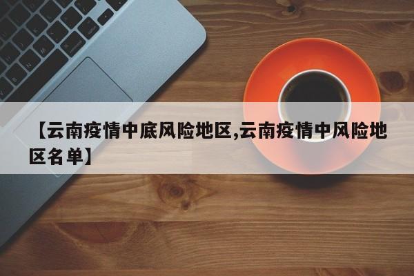 【云南疫情中底风险地区,云南疫情中风险地区名单】