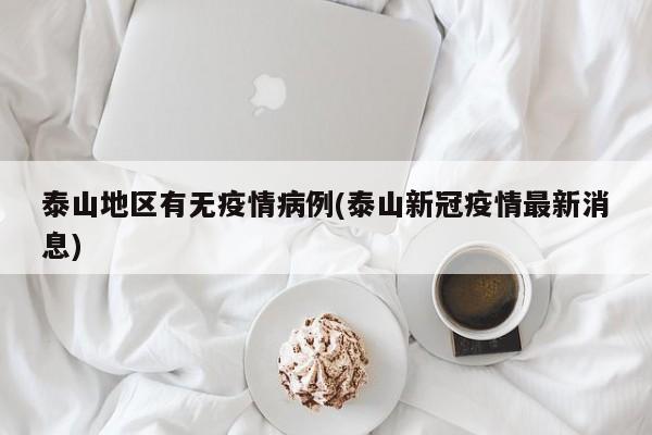 泰山地区有无疫情病例(泰山新冠疫情最新消息)