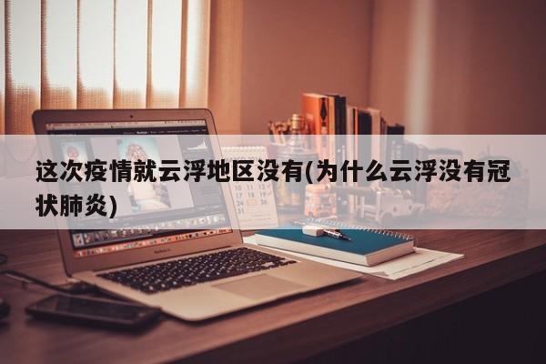 这次疫情就云浮地区没有(为什么云浮没有冠状肺炎)