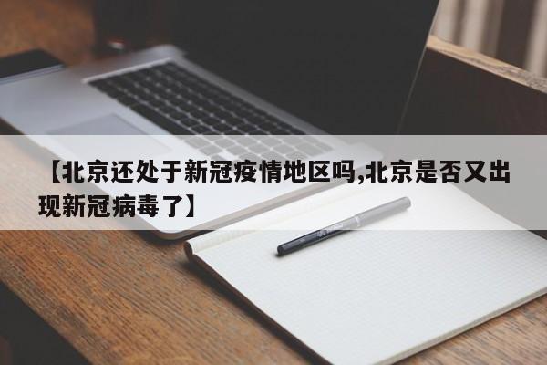 【北京还处于新冠疫情地区吗,北京是否又出现新冠病毒了】
