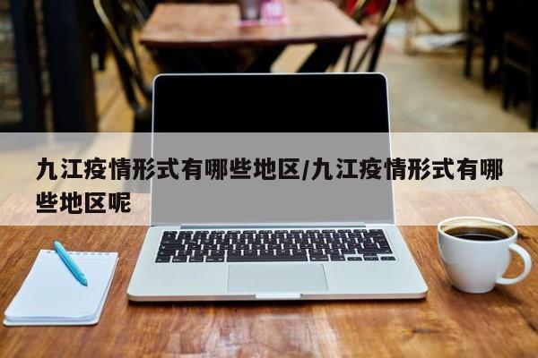 九江疫情形式有哪些地区/九江疫情形式有哪些地区呢