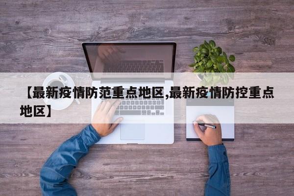 【最新疫情防范重点地区,最新疫情防控重点地区】