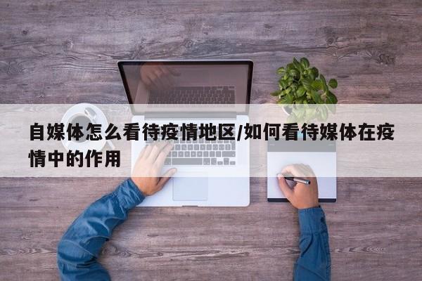 自媒体怎么看待疫情地区/如何看待媒体在疫情中的作用
