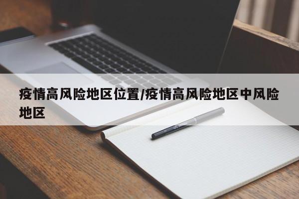 疫情高风险地区位置/疫情高风险地区中风险地区