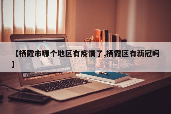 【栖霞市哪个地区有疫情了,栖霞区有新冠吗】