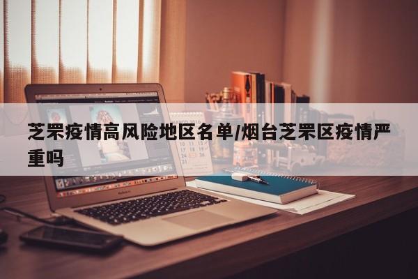 芝罘疫情高风险地区名单/烟台芝罘区疫情严重吗