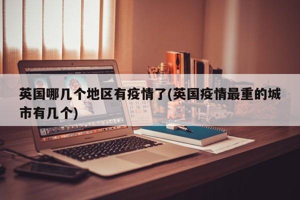 英国哪几个地区有疫情了(英国疫情最重的城市有几个)
